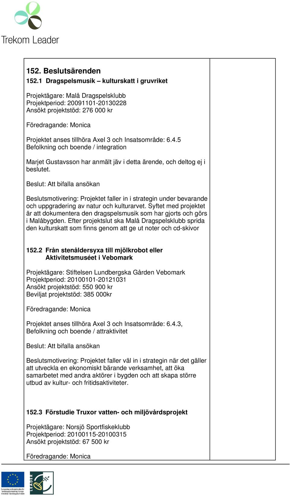 5 Befolkning och boende / integration Marjet Gustavsson har anmält jäv i detta ärende, och deltog ej i beslutet.