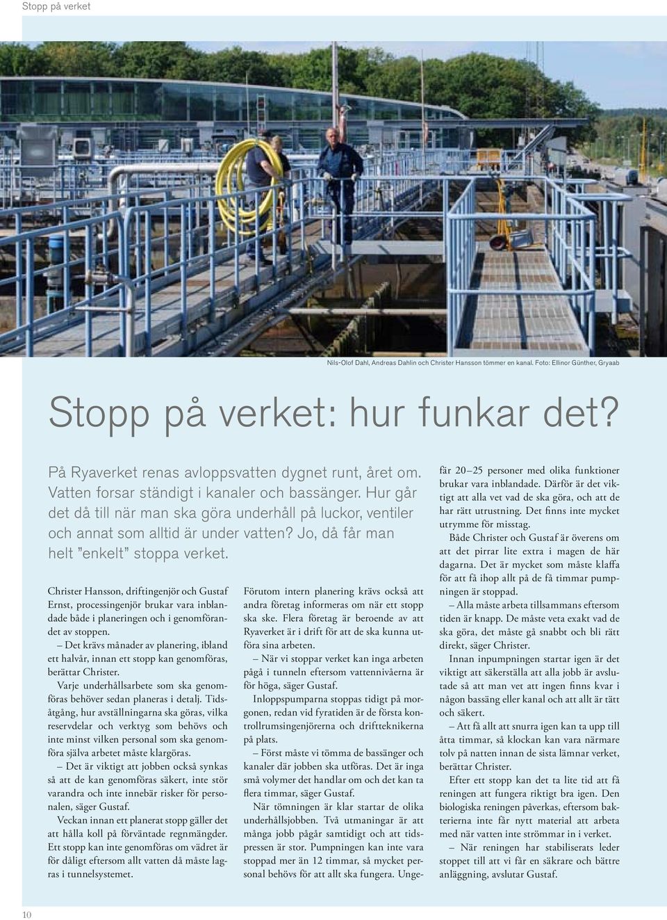 Hur går det då till när man ska göra under håll på luckor, ventiler och annat som alltid är under vatten? Jo, då får man helt enkelt stoppa verket.