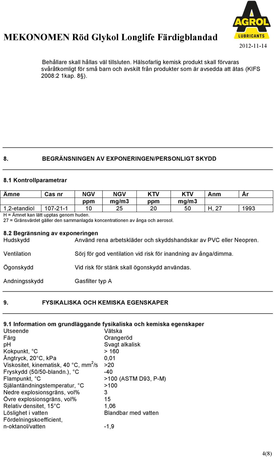 1 Kontrollparametrar Ämne Cas nr NGV NGV KTV KTV Anm År ppm mg/m3 ppm mg/m3 1,2etandiol 107211 10 25 20 50 H, 27 1993 H = Ämnet kan lätt upptas genom huden.