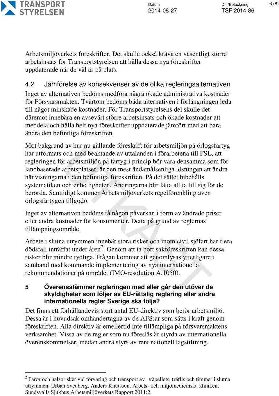 2 Jämförelse av konsekvenser av de olika regleringsalternativen Inget av alternativen bedöms medföra några ökade administrativa kostnader för Försvarsmakten.