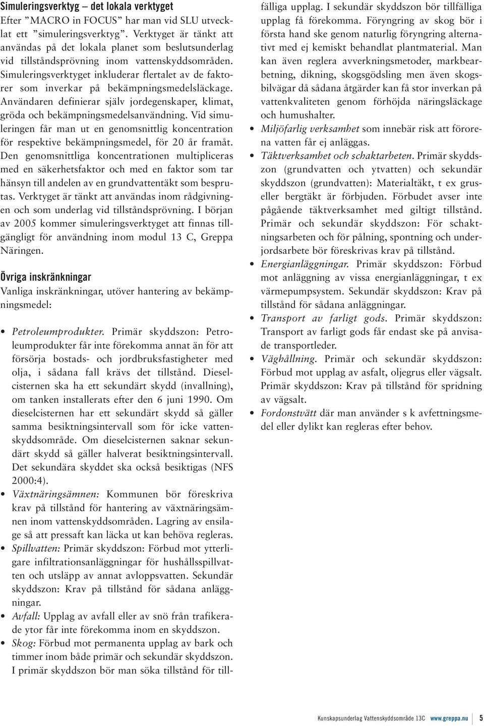 Simuleringsverktyget inkluderar flertalet av de faktorer som inverkar på bekämpningsmedelsläckage. Användaren definierar själv jordegenskaper, klimat, gröda och bekämpningsmedelsanvändning.