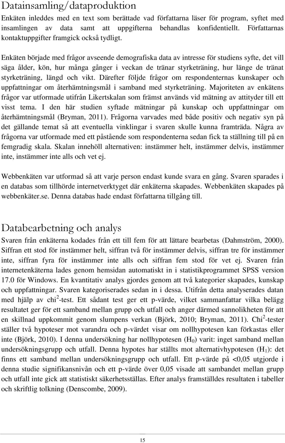 Enkäten började med frågor avseende demografiska data av intresse för studiens syfte, det vill säga ålder, kön, hur många gånger i veckan de tränar styrketräning, hur länge de tränat styrketräning,