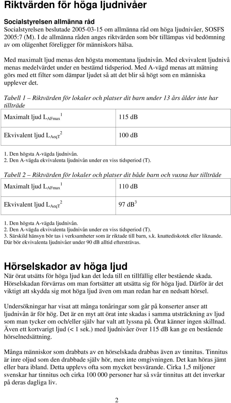 Med ekvivalent menas medelvärdet under en bestämd tidsperiod. Med A-vägd menas att mätning görs med ett filter som dämpar ljudet så att det blir så högt som en människa upplever det.