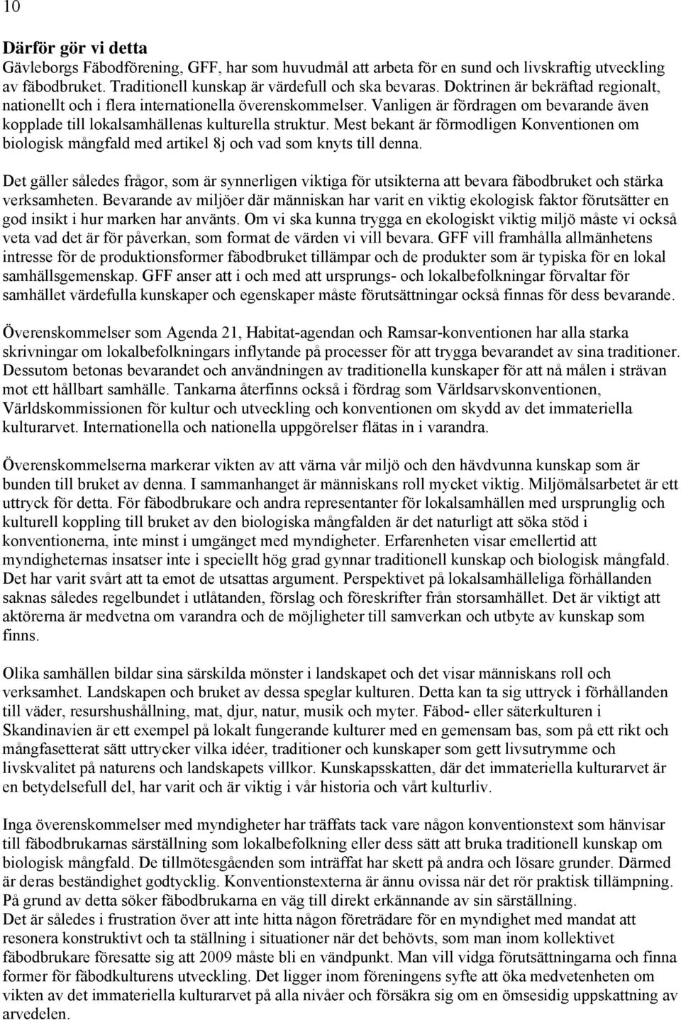 Mest bekant är förmodligen Konventionen om biologisk mångfald med artikel 8j och vad som knyts till denna.