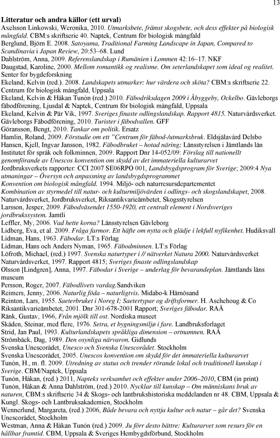 Referenslandskap i Rumänien i Lommen 42:16 17. NKF Daugstad, Karoline, 2000. Mellom romantikk og realisme. Om seterlandskapet som ideal og realitet. Senter for bygdeforskning Ekeland, Kelvin (red.).