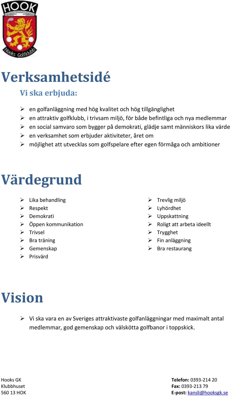 ambitioner Värdegrund Lika behandling Respekt Demokrati Öppen kommunikation Trivsel Bra träning Gemenskap Prisvärd Trevlig miljö Lyhördhet Uppskattning Roligt att arbeta ideellt