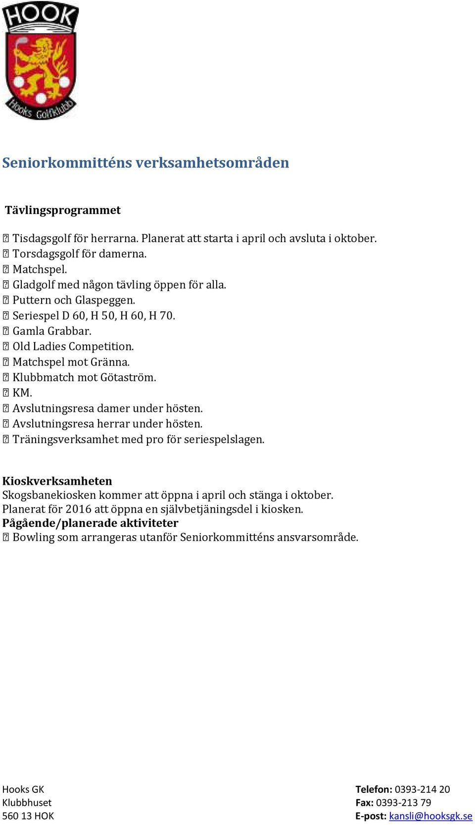 Klubbmatch mot Götaström. KM. Avslutningsresa damer under hösten. Avslutningsresa herrar under hösten. Träningsverksamhet med pro för seriespelslagen.