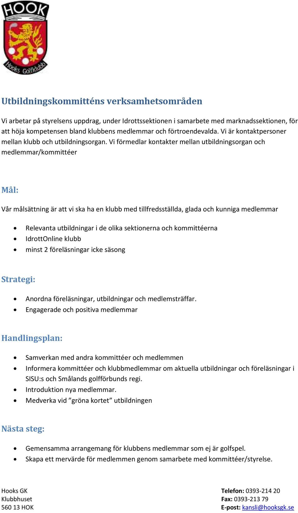 Vi förmedlar kontakter mellan utbildningsorgan och medlemmar/kommittéer Mål: Vår målsättning är att vi ska ha en klubb med tillfredsställda, glada och kunniga medlemmar Relevanta utbildningar i de