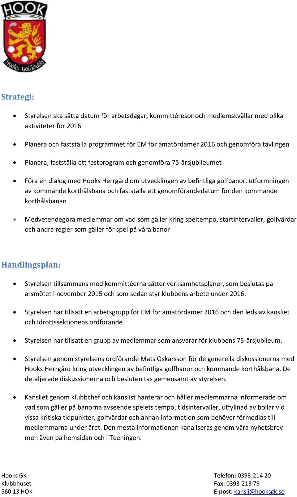 fastställa ett genomförandedatum för den kommande korthålsbanan Medvetendegöra medlemmar om vad som gäller kring speltempo, startintervaller, golfvärdar och andra regler som gäller för spel på våra