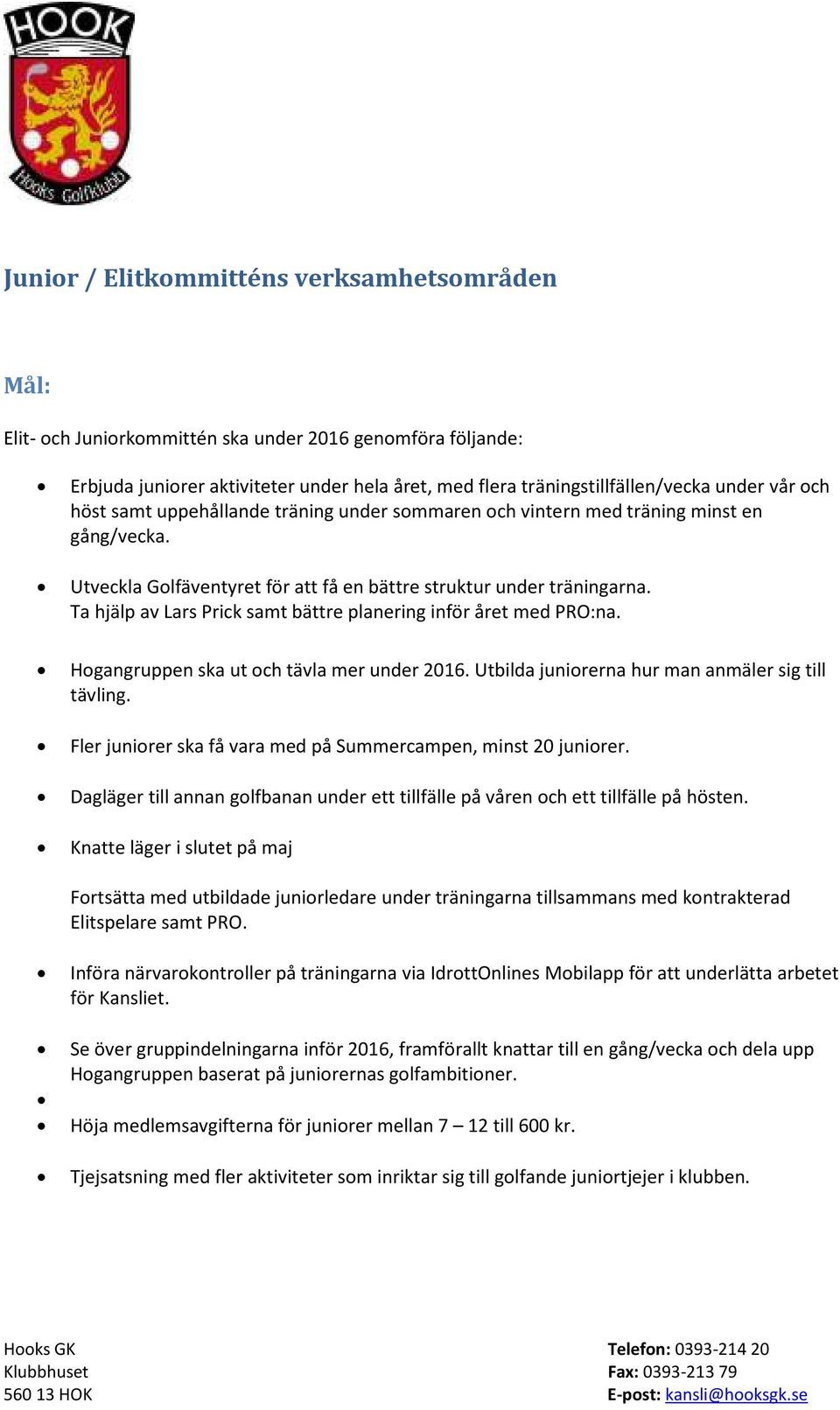 Ta hjälp av Lars Prick samt bättre planering inför året med PRO:na. Hogangruppen ska ut och tävla mer under 2016. Utbilda juniorerna hur man anmäler sig till tävling.