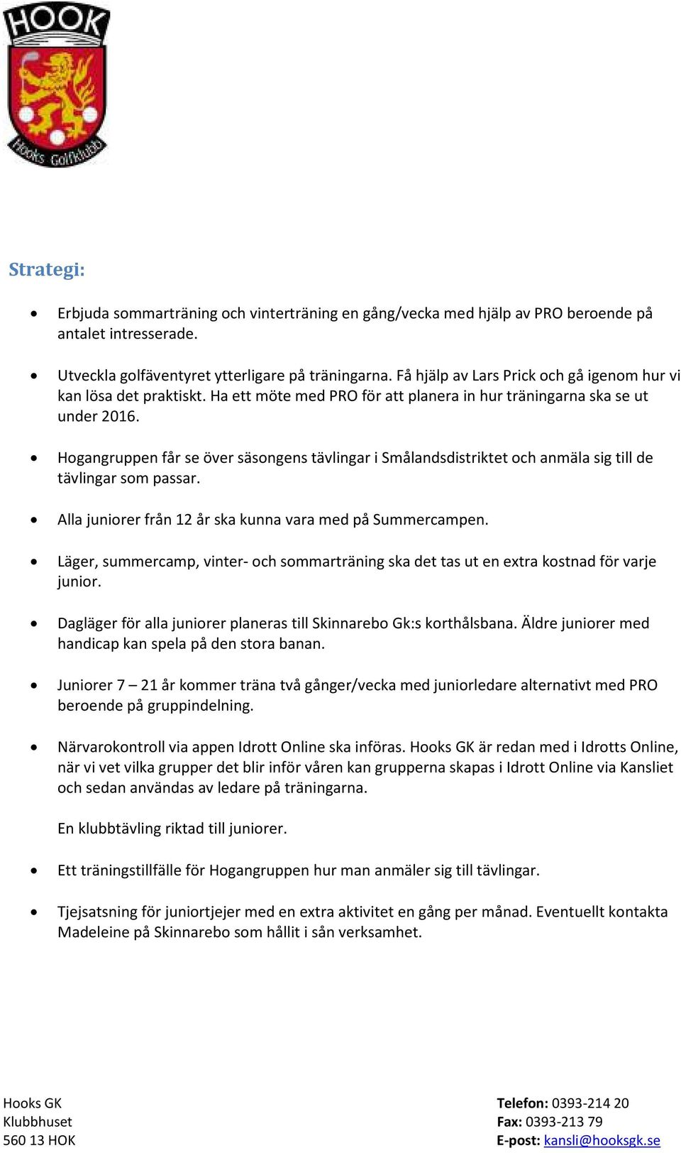 Hogangruppen får se över säsongens tävlingar i Smålandsdistriktet och anmäla sig till de tävlingar som passar. Alla juniorer från 12 år ska kunna vara med på Summercampen.