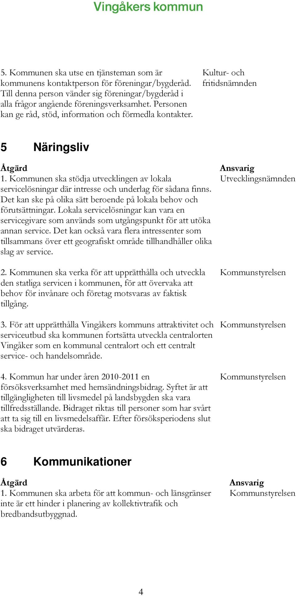 Kommunen ska stödja utvecklingen av lokala servicelösningar där intresse och underlag för sådana finns. Det kan ske på olika sätt beroende på lokala behov och förutsättningar.