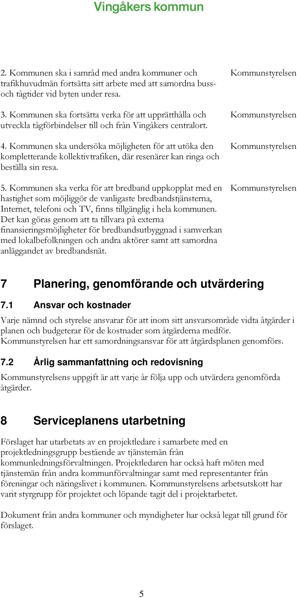 Kommunen ska undersöka möjligheten för att utöka den kompletterande kollektivtrafiken, där resenärer kan ringa och beställa sin resa. 5.