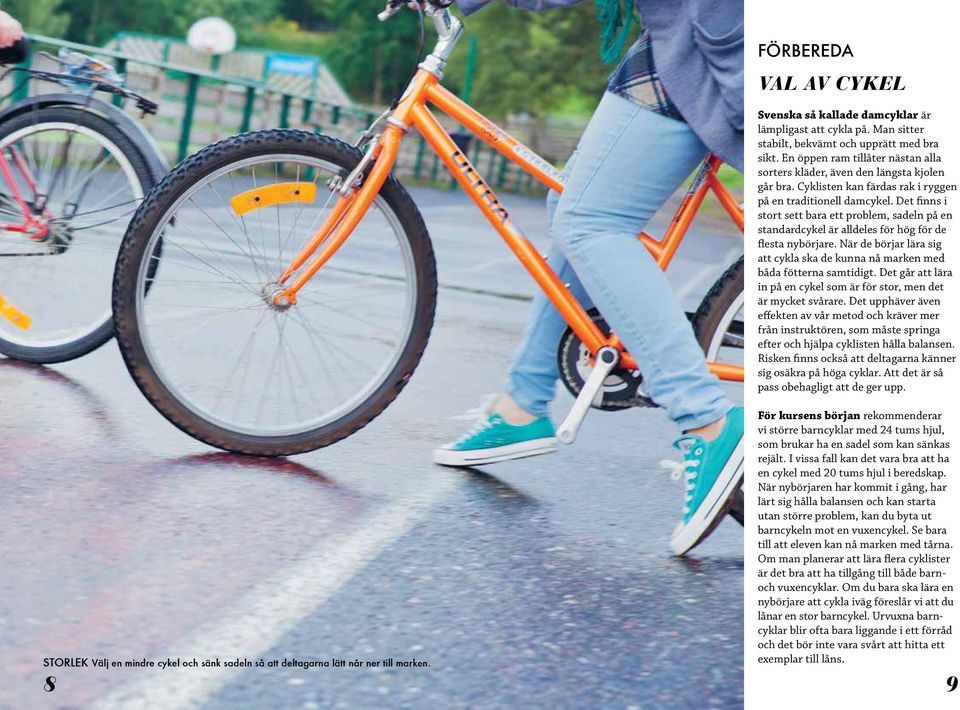 Det finns i stort sett bara ett problem, sadeln på en standardcykel är alldeles för hög för de flesta nybörjare. När de börjar lära sig att cykla ska de kunna nå marken med båda fötterna samtidigt.