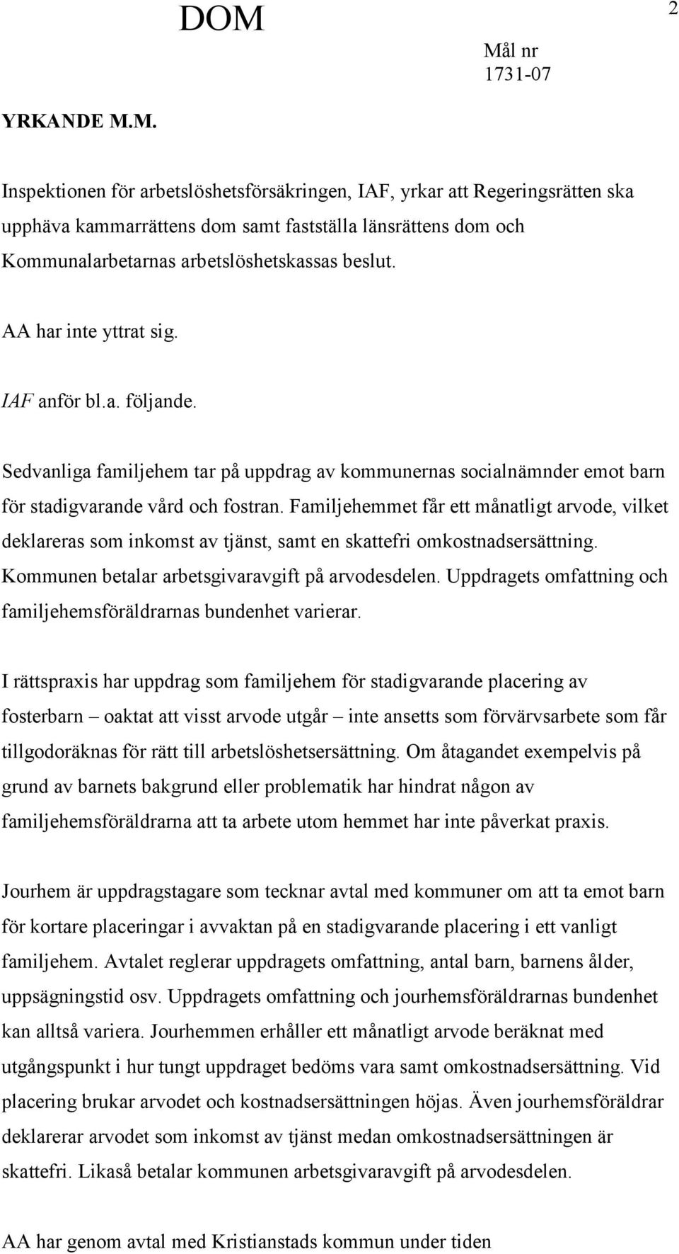 Familjehemmet får ett månatligt arvode, vilket deklareras som inkomst av tjänst, samt en skattefri omkostnadsersättning. Kommunen betalar arbetsgivaravgift på arvodesdelen.