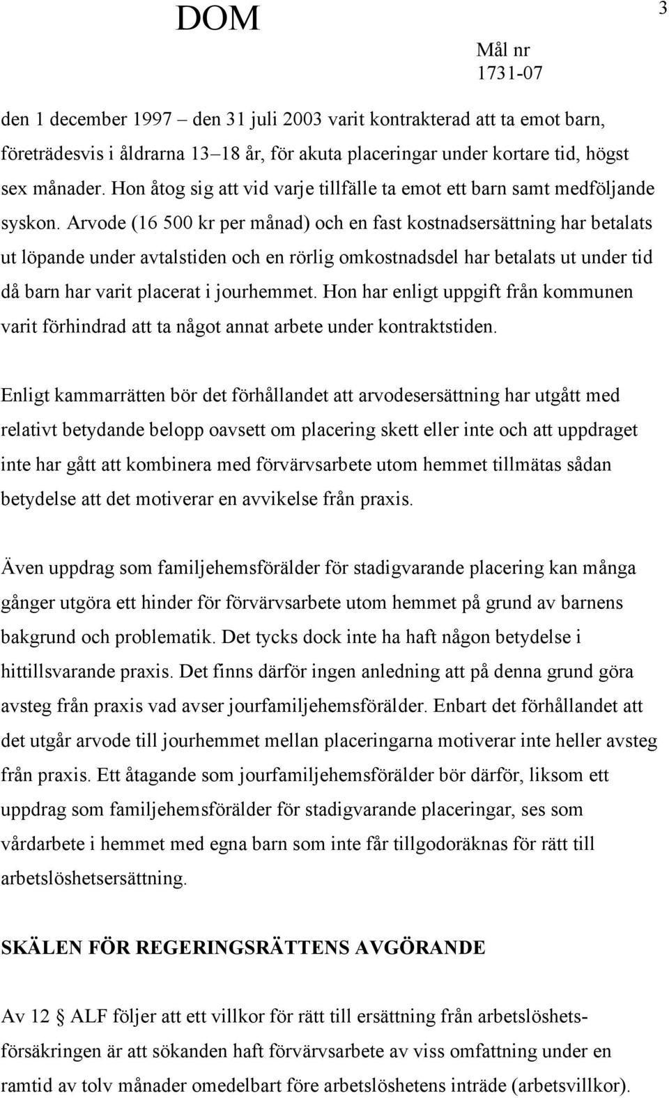Arvode (16 500 kr per månad) och en fast kostnadsersättning har betalats ut löpande under avtalstiden och en rörlig omkostnadsdel har betalats ut under tid då barn har varit placerat i jourhemmet.