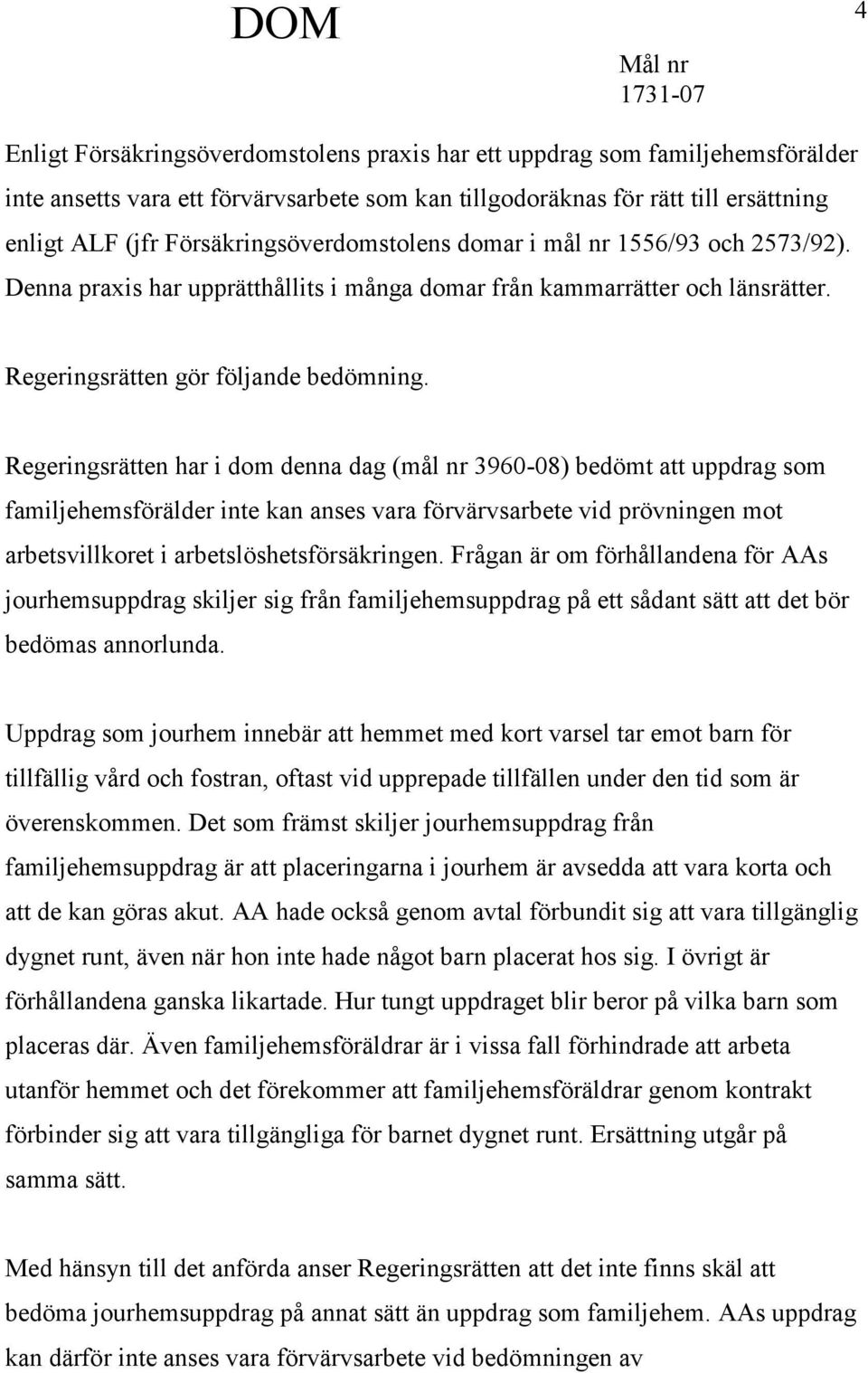 Regeringsrätten har i dom denna dag (mål nr 3960-08) bedömt att uppdrag som familjehemsförälder inte kan anses vara förvärvsarbete vid prövningen mot arbetsvillkoret i arbetslöshetsförsäkringen.