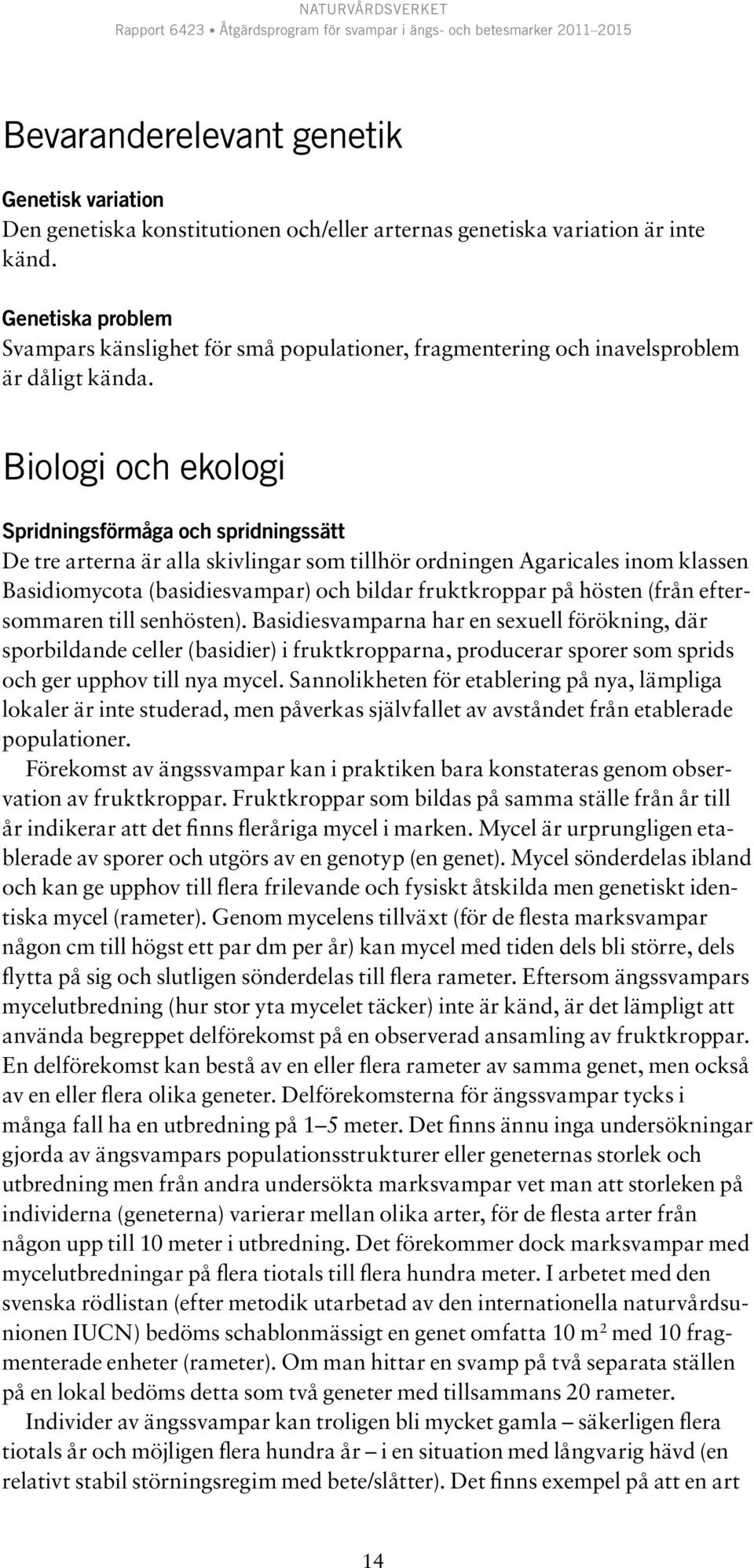 Biologi och ekologi Spridningsförmåga och spridningssätt De tre arterna är alla skivlingar som tillhör ordningen Agaricales inom klassen Basidiomycota (basidiesvampar) och bildar fruktkroppar på