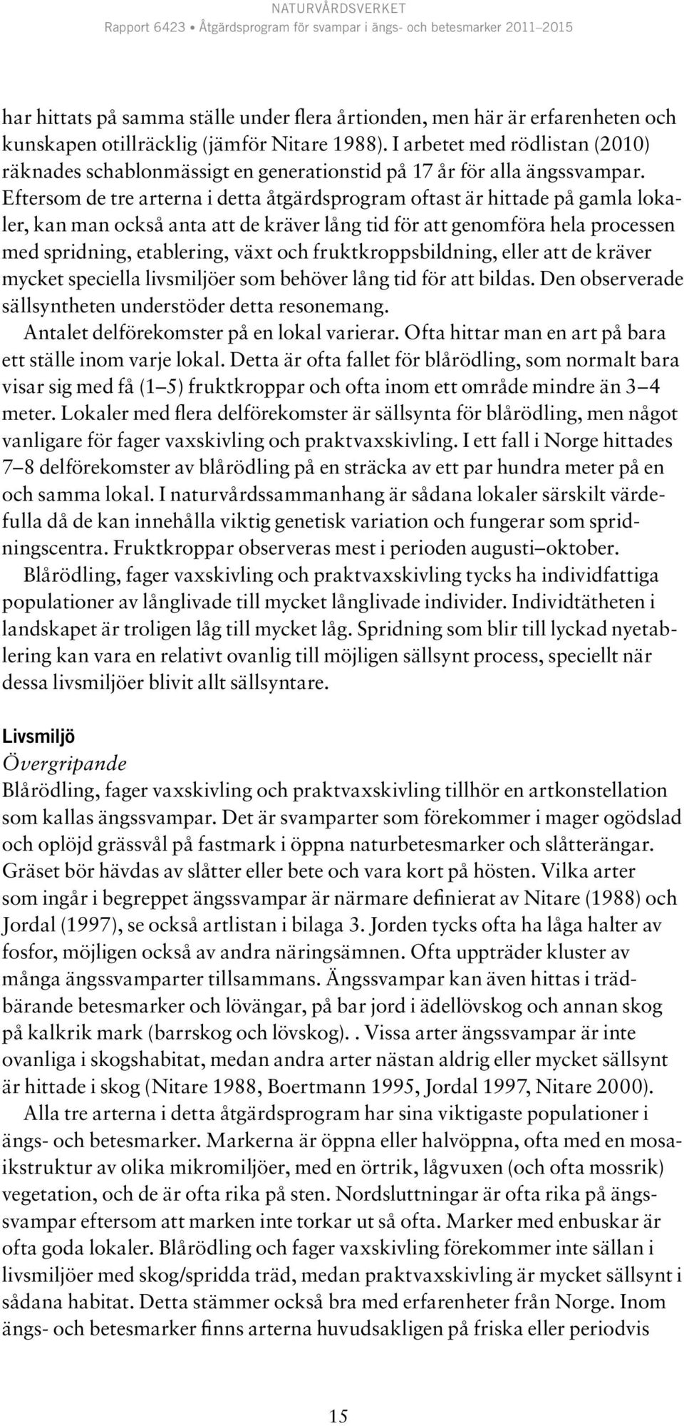 Eftersom de tre arterna i detta åtgärdsprogram oftast är hittade på gamla lokaler, kan man också anta att de kräver lång tid för att genomföra hela processen med spridning, etablering, växt och