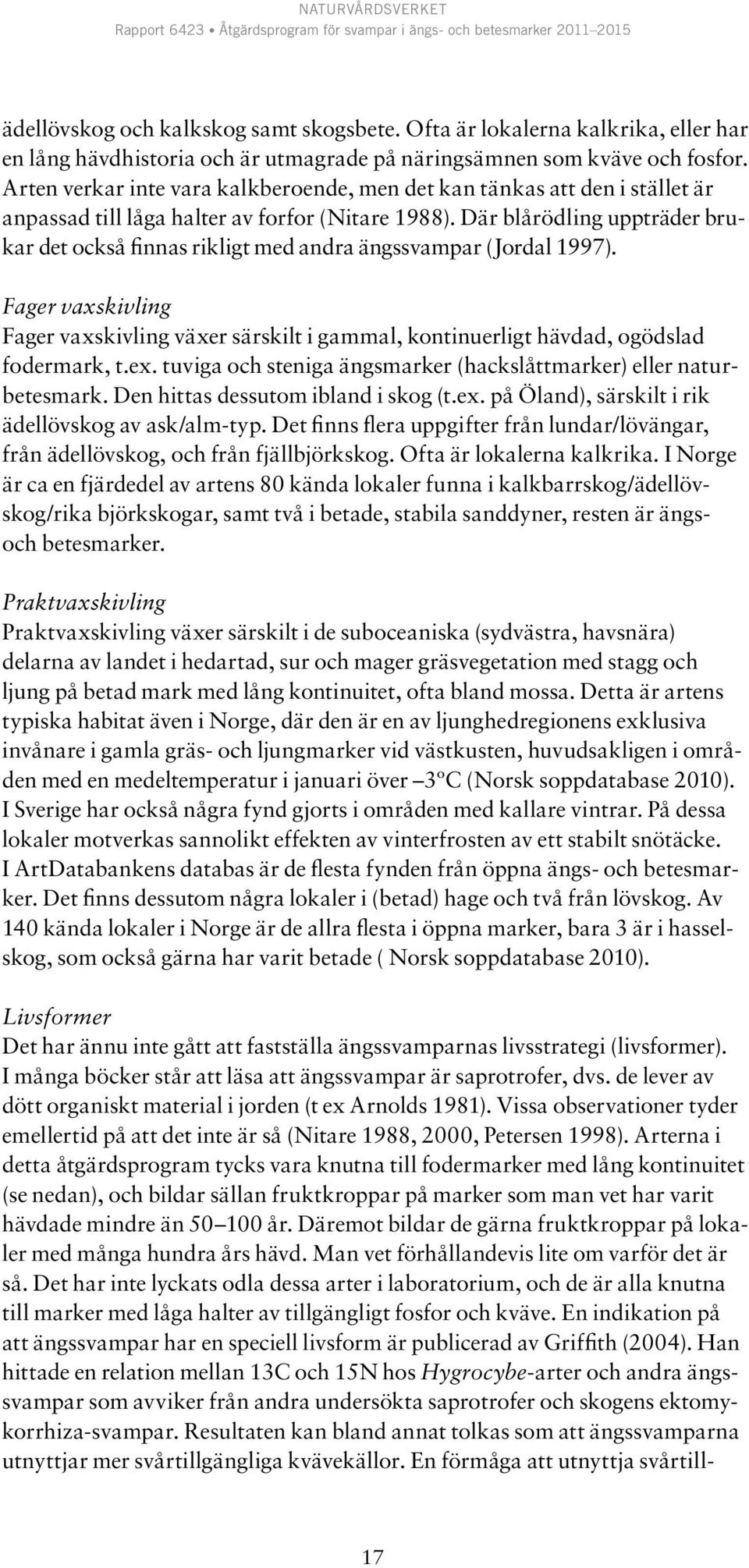 Där blårödling uppträder brukar det också finnas rikligt med andra ängssvampar (Jordal 1997). Fager vaxskivling Fager vaxskivling växer särskilt i gammal, kontinuerligt hävdad, ogödslad fodermark, t.