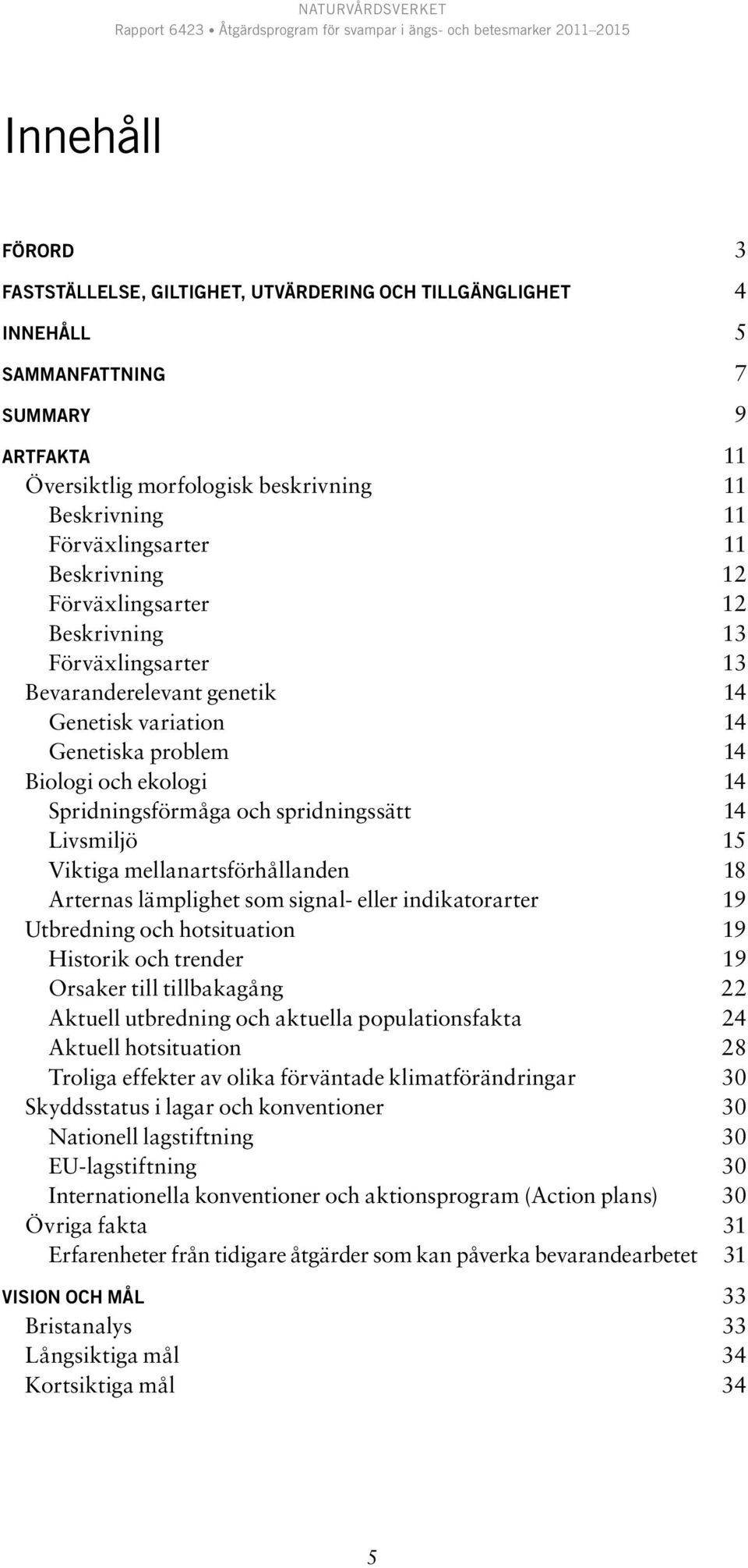 spridningssätt 14 Livsmiljö 15 Viktiga mellanartsförhållanden 18 Arternas lämplighet som signal- eller indikatorarter 19 Utbredning och hotsituation 19 Historik och trender 19 Orsaker till