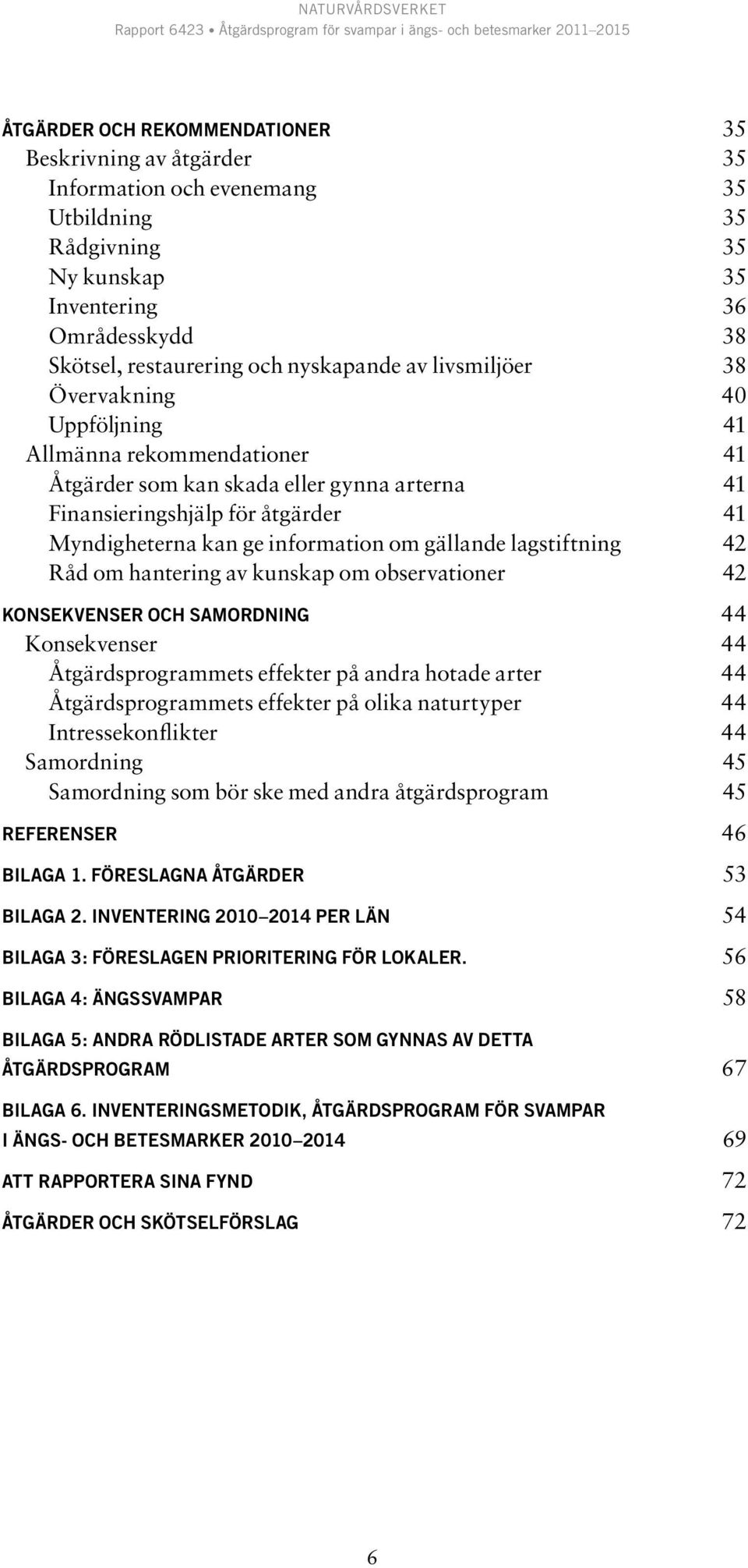 gällande lagstiftning 42 Råd om hantering av kunskap om observationer 42 Konsekvenser och samordning 44 Konsekvenser 44 Åtgärdsprogrammets effekter på andra hotade arter 44 Åtgärdsprogrammets