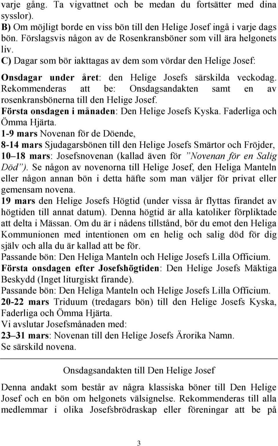 Rekommenderas att be: Onsdagsandakten samt en av rosenkransbönerna till den Helige Josef. Första onsdagen i månaden: Den Helige Josefs Kyska. Faderliga och Ömma Hjärta.