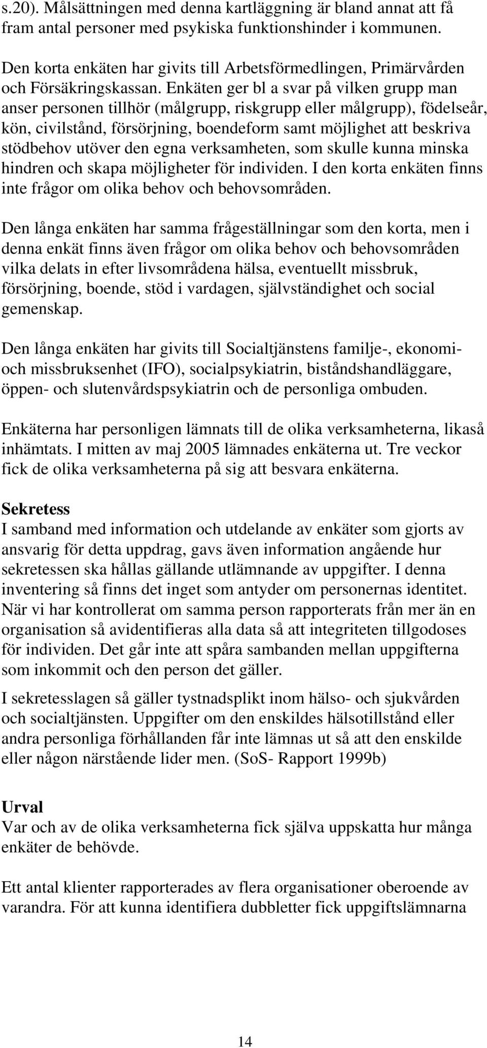 Enkäten ger bl a svar på vilken grupp man anser personen tillhör (målgrupp, riskgrupp eller målgrupp), födelseår, kön, civilstånd, försörjning, boendeform samt möjlighet att beskriva stödbehov utöver