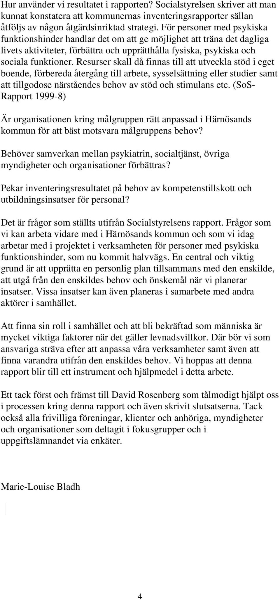 Resurser skall då finnas till att utveckla stöd i eget boende, förbereda återgång till arbete, sysselsättning eller studier samt att tillgodose närståendes behov av stöd och stimulans etc.
