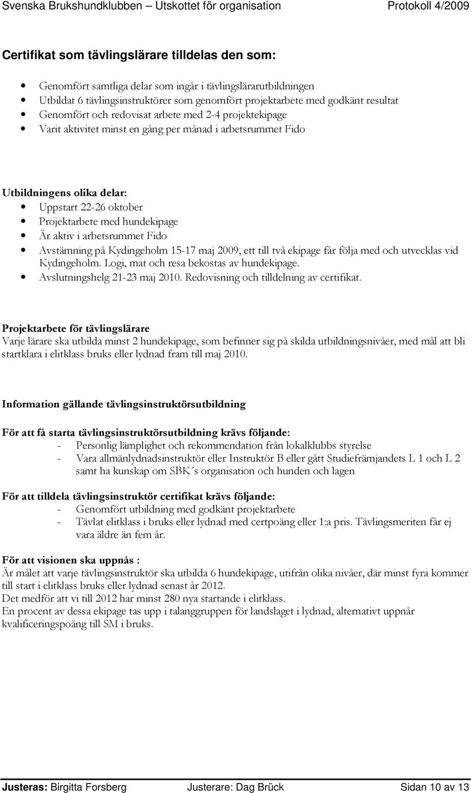 aktiv i arbetsrummet Fido Avstämning på Kydingeholm 15-17 maj 2009, ett till två ekipage får följa med och utvecklas vid Kydingeholm. Logi, mat och resa bekostas av hundekipage.