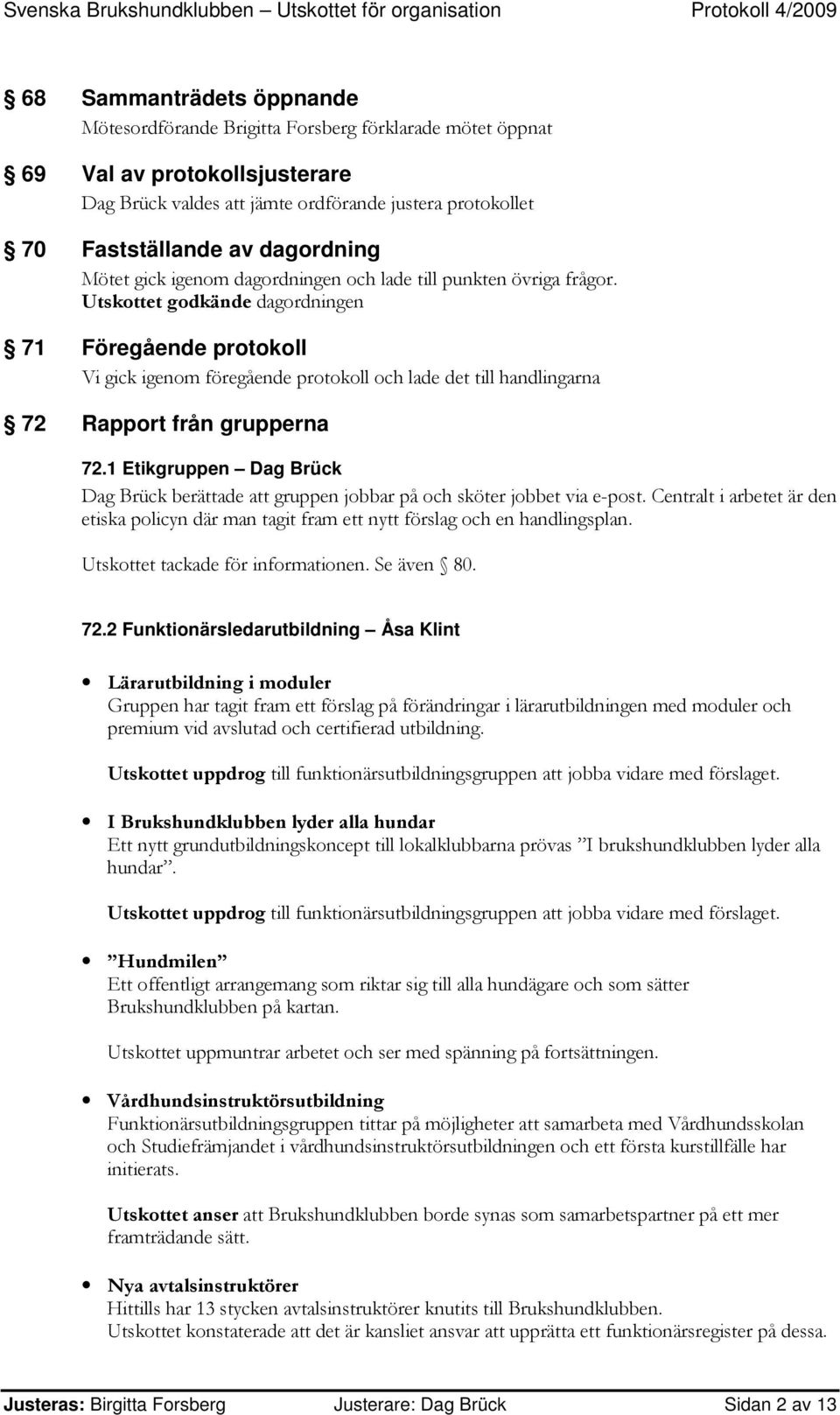 Utskottet godkände dagordningen 71 Föregående protokoll Vi gick igenom föregående protokoll och lade det till handlingarna 72 Rapport från grupperna 72.