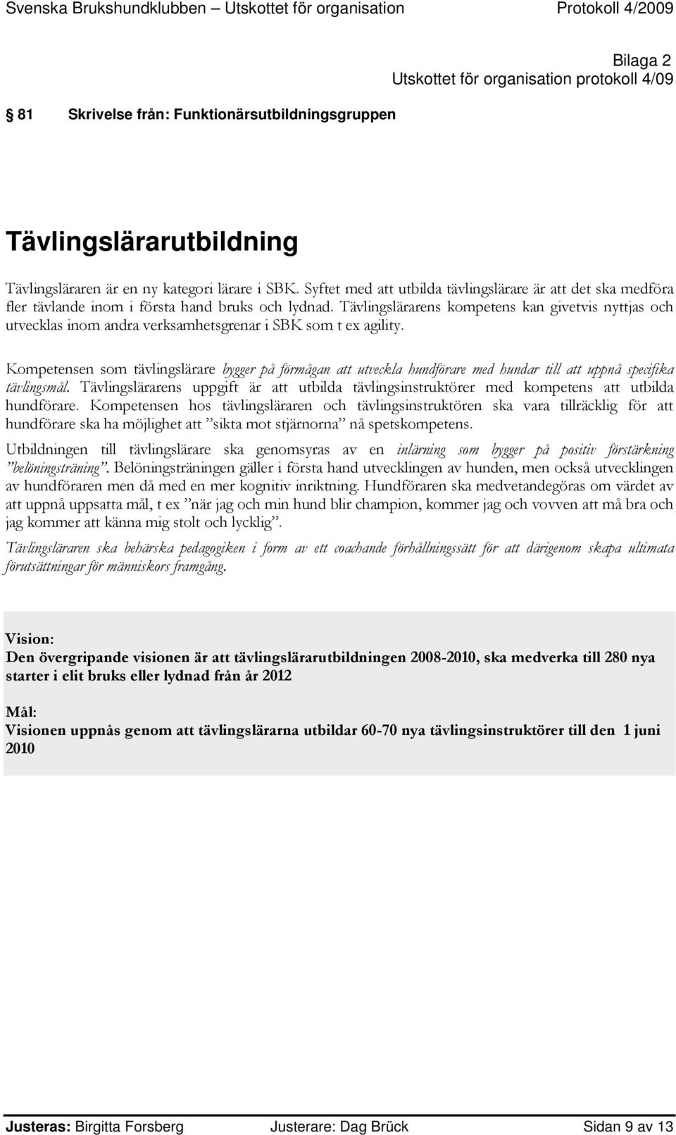 Tävlingslärarens kompetens kan givetvis nyttjas och utvecklas inom andra verksamhetsgrenar i SBK som t ex agility.