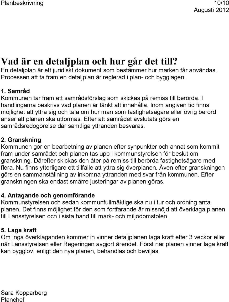 I handlingarna beskrivs vad planen är tänkt att innehålla. Inom angiven tid finns möjlighet att yttra sig och tala om hur man som fastighetsägare eller övrig berörd anser att planen ska utformas.