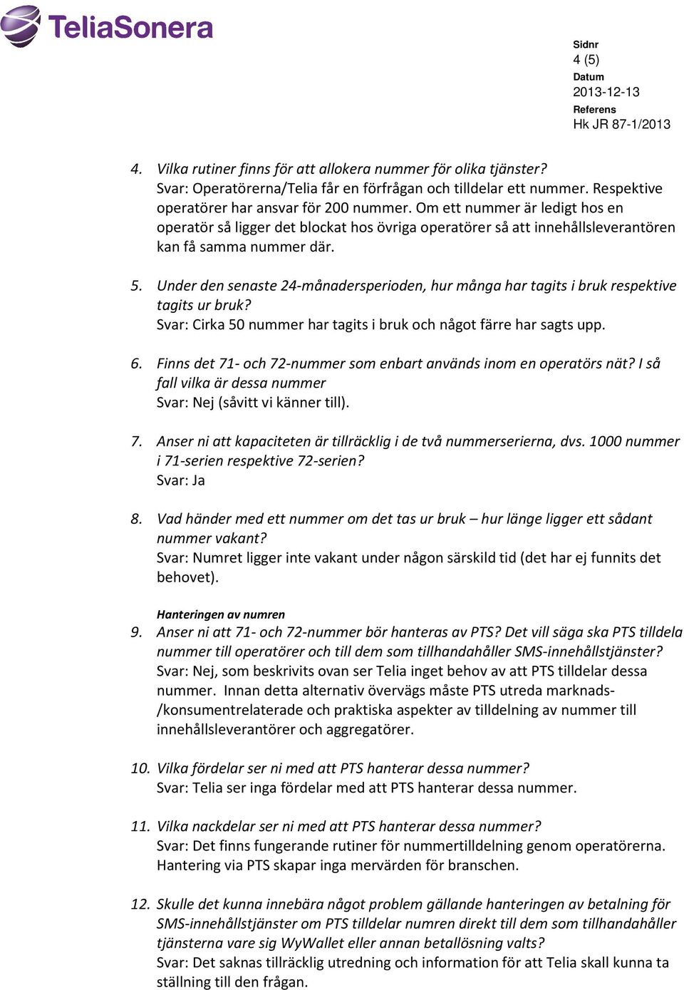 Under den senaste 24-månadersperioden, hur många har tagits i bruk respektive tagits ur bruk? Svar: Cirka 50 nummer har tagits i bruk och något färre har sagts upp. 6.