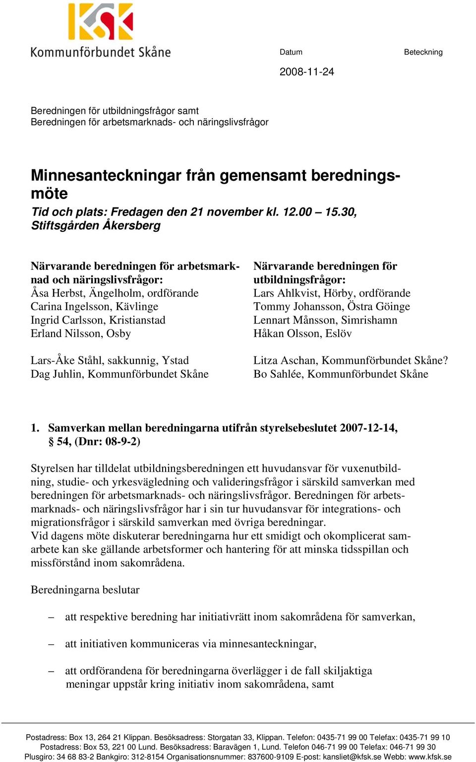 30, Stiftsgården Åkersberg Närvarande beredningen för arbetsmarknad och näringslivsfrågor: Åsa Herbst, Ängelholm, ordförande Carina Ingelsson, Kävlinge Ingrid Carlsson, Kristianstad Erland Nilsson,