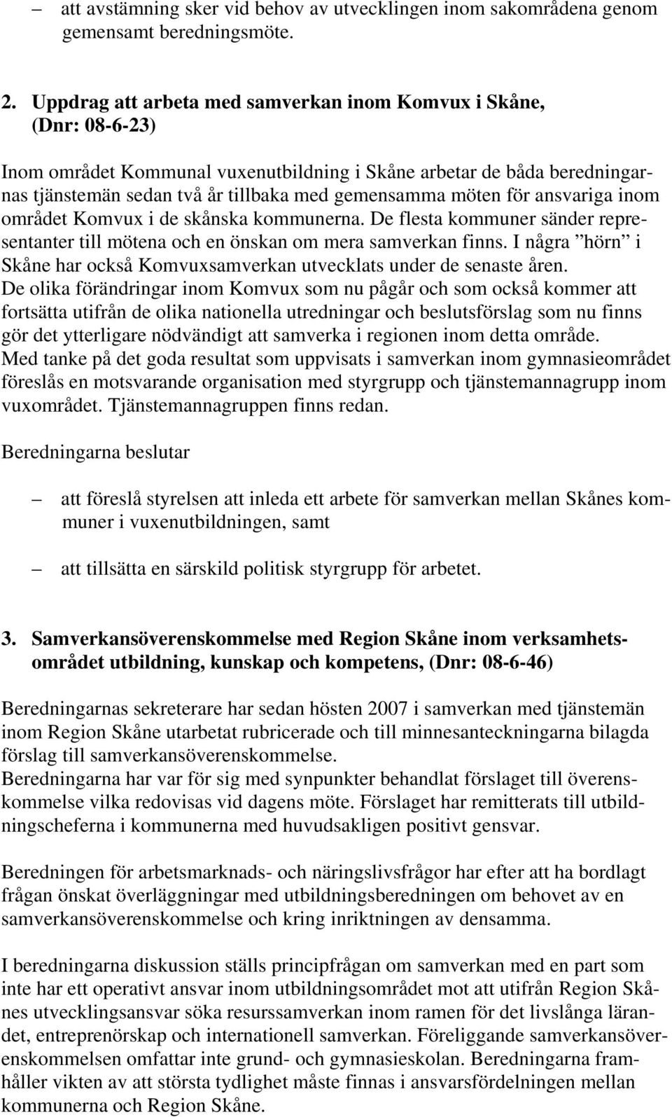 för ansvariga inom området Komvux i de skånska kommunerna. De flesta kommuner sänder representanter till mötena och en önskan om mera samverkan finns.