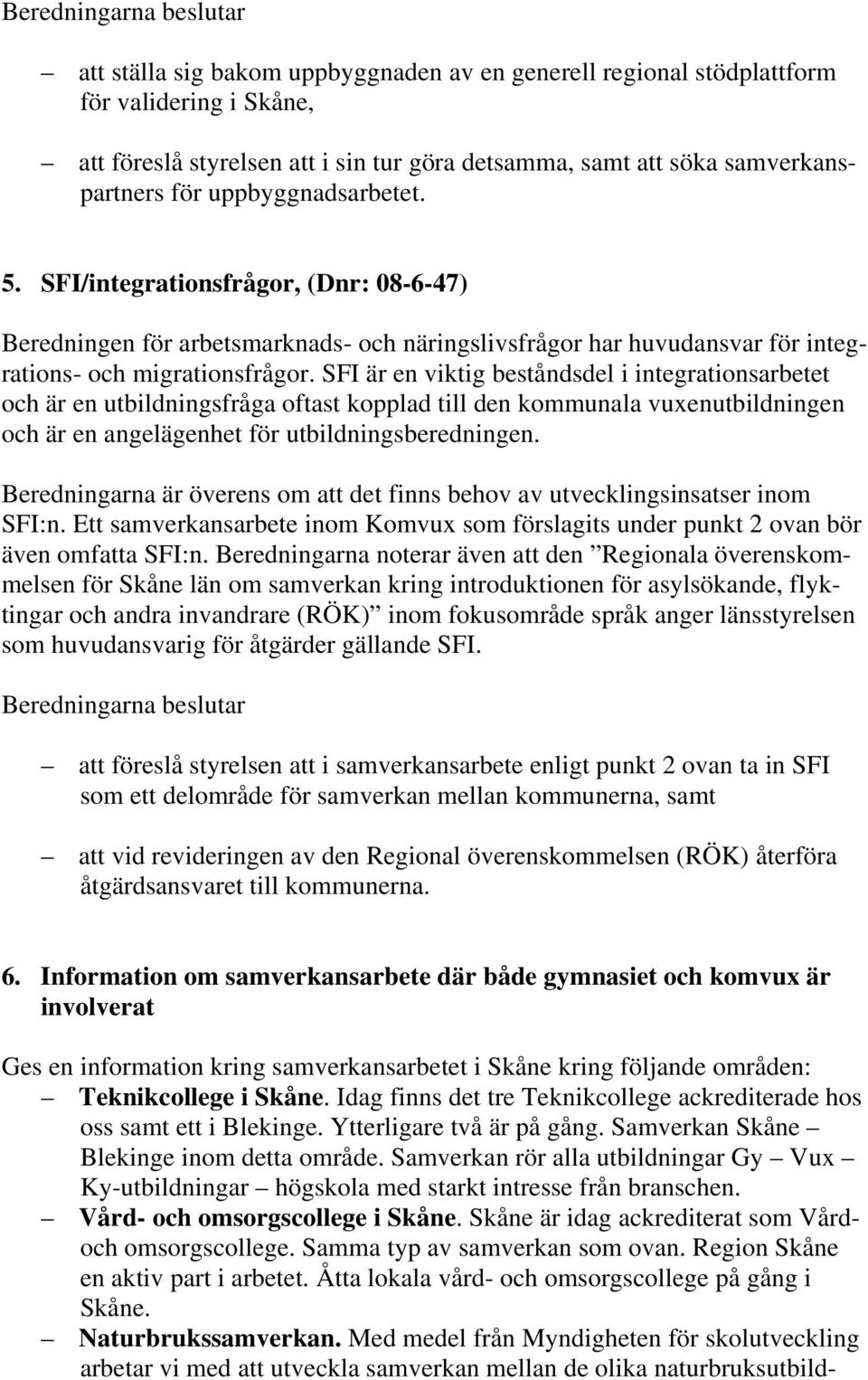 SFI är en viktig beståndsdel i integrationsarbetet och är en utbildningsfråga oftast kopplad till den kommunala vuxenutbildningen och är en angelägenhet för utbildningsberedningen.