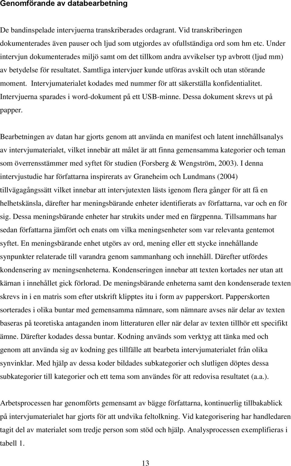 Intervjumaterialet kodades med nummer för att säkerställa konfidentialitet. Intervjuerna sparades i word-dokument på ett USB-minne. Dessa dokument skrevs ut på papper.