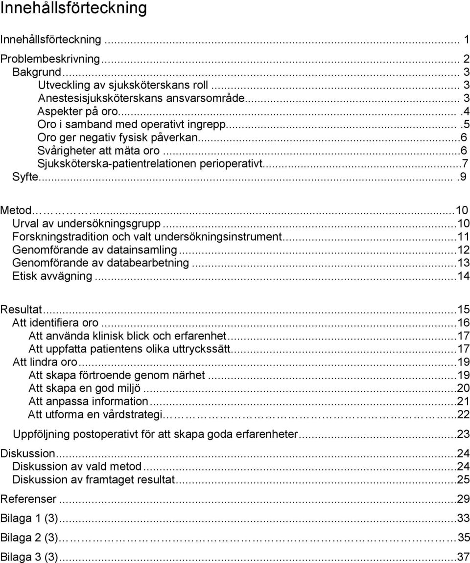 ..10 Urval av undersökningsgrupp...10 Forskningstradition och valt undersökningsinstrument...11 Genomförande av datainsamling...12 Genomförande av databearbetning...13 Etisk avvägning...14 Resultat.