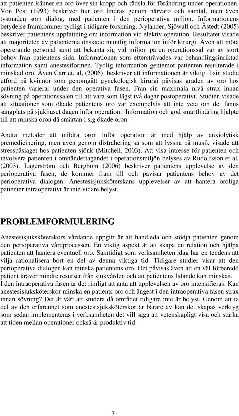 Informationens betydelse framkommer tydligt i tidigare forskning. Nylander, Sjöwall och Åstedt (2005) beskriver patientens uppfattning om information vid elektiv operation.