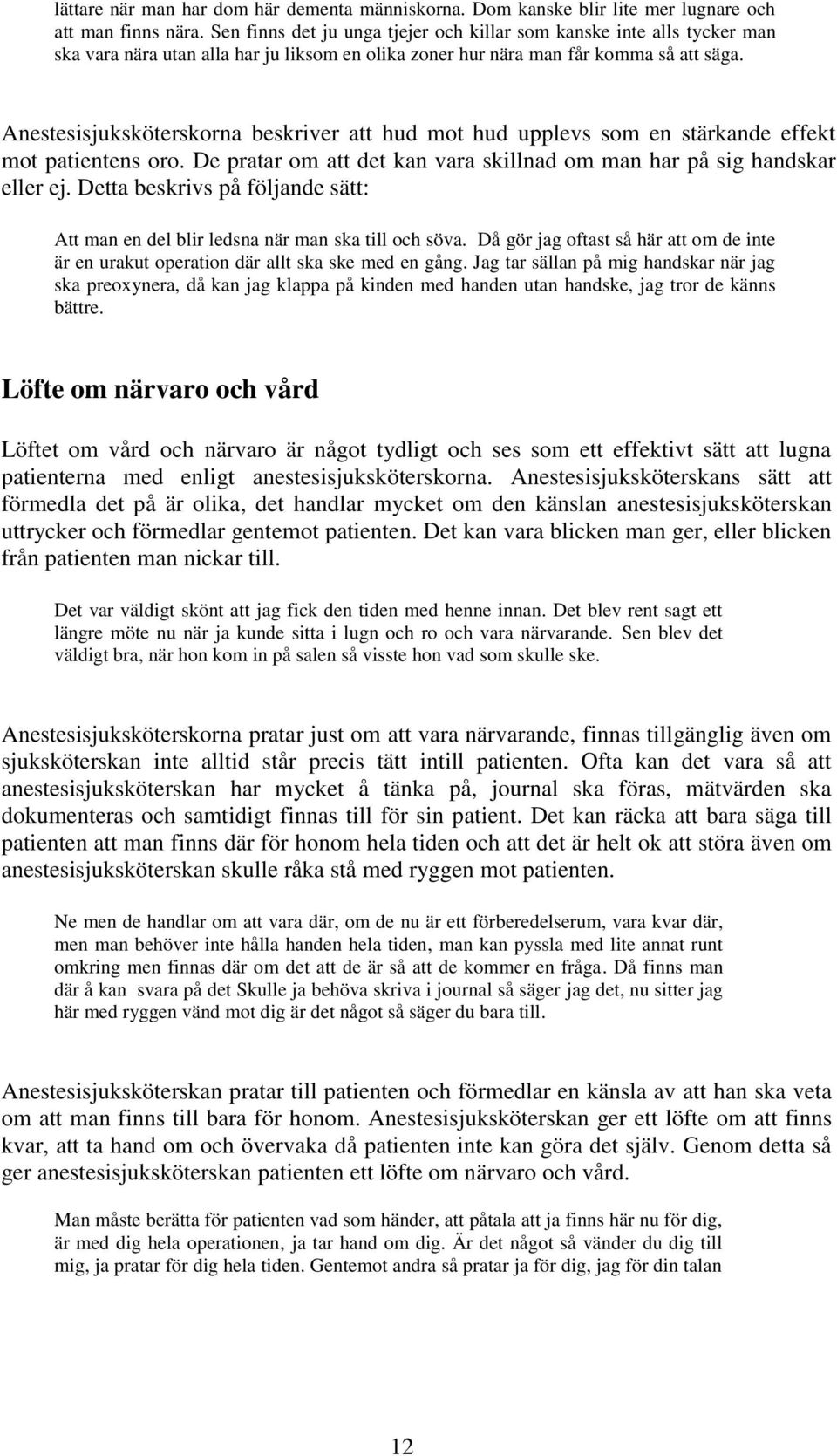 Anestesisjuksköterskorna beskriver att hud mot hud upplevs som en stärkande effekt mot patientens oro. De pratar om att det kan vara skillnad om man har på sig handskar eller ej.