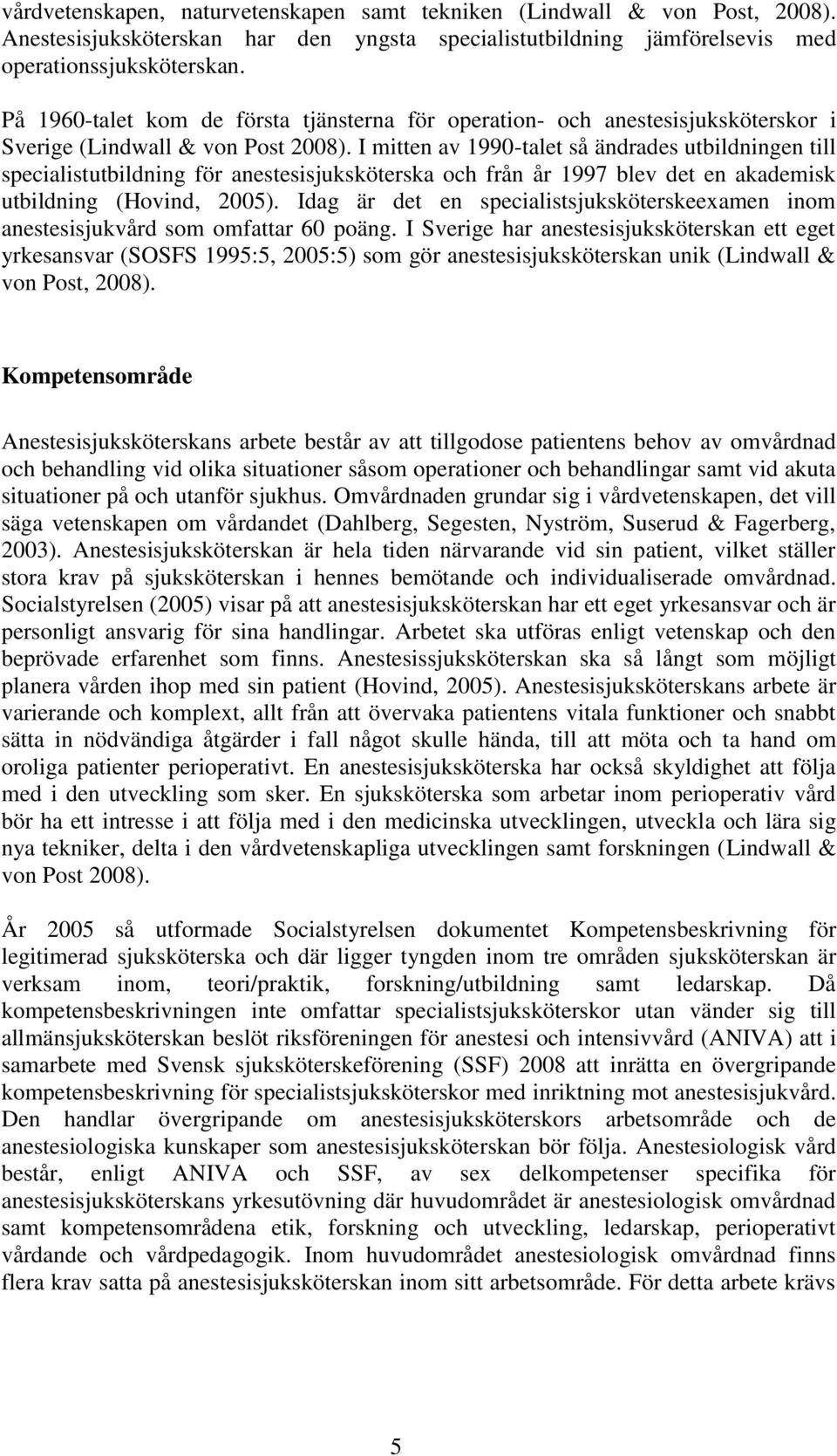I mitten av 1990-talet så ändrades utbildningen till specialistutbildning för anestesisjuksköterska och från år 1997 blev det en akademisk utbildning (Hovind, 2005).