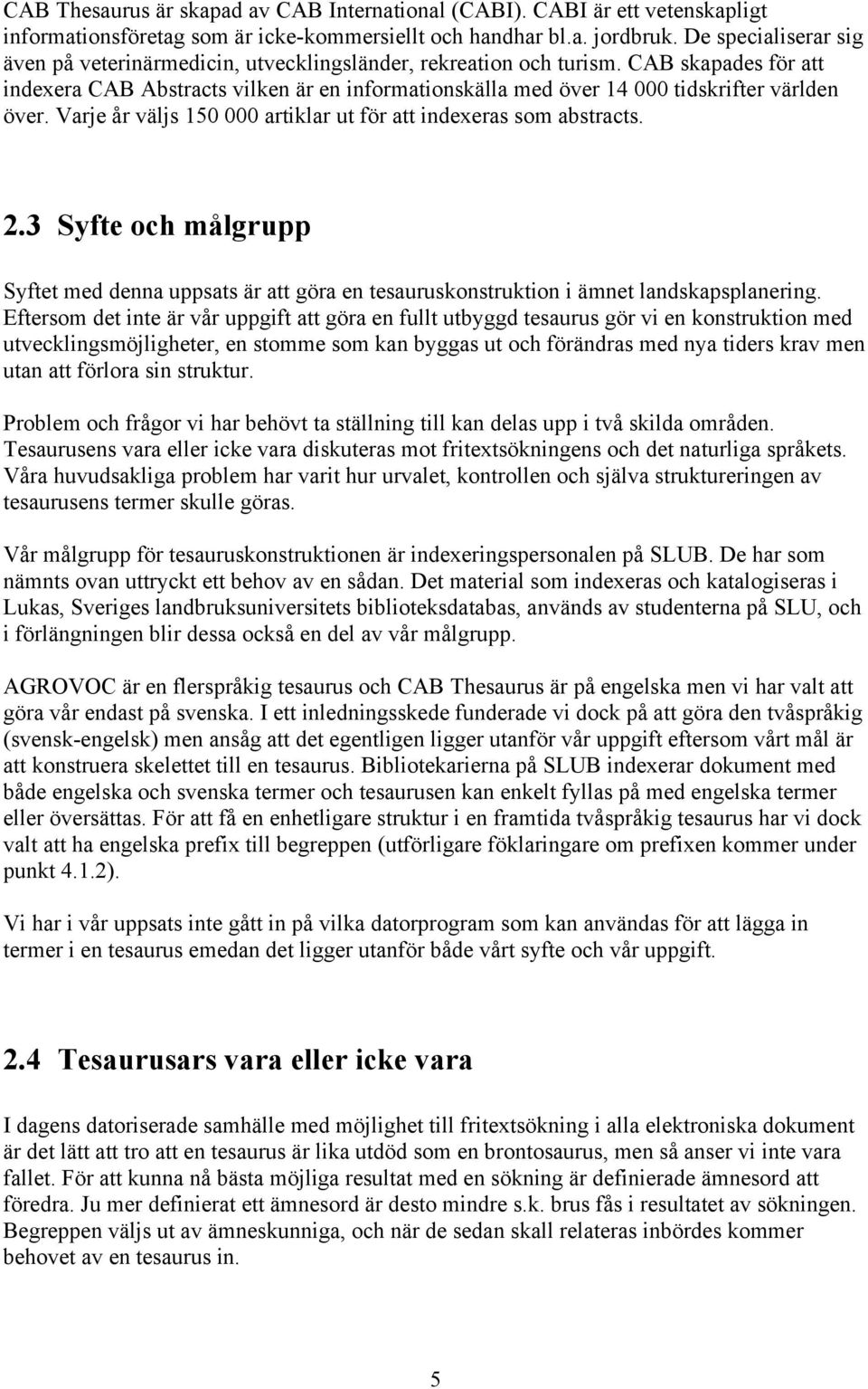 CAB skapades fšr att indexera CAB Abstracts vilken Šr en informationskšlla med šver 14 000 tidskrifter všrlden šver. Varje Œr všljs 150 000 artiklar ut fšr att indexeras som abstracts. 2.