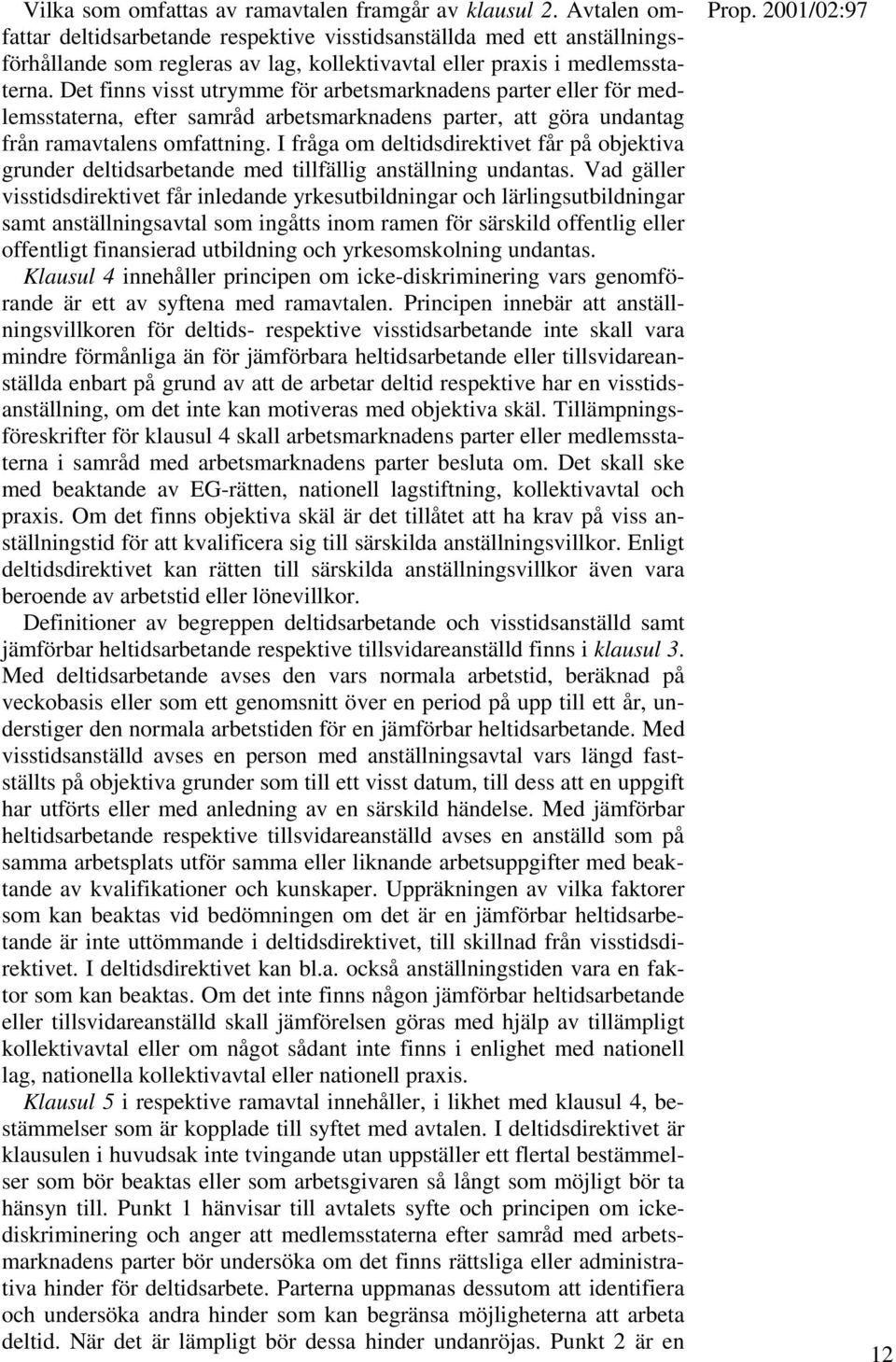 Det finns visst utrymme för arbetsmarknadens parter eller för medlemsstaterna, efter samråd arbetsmarknadens parter, att göra undantag från ramavtalens omfattning.