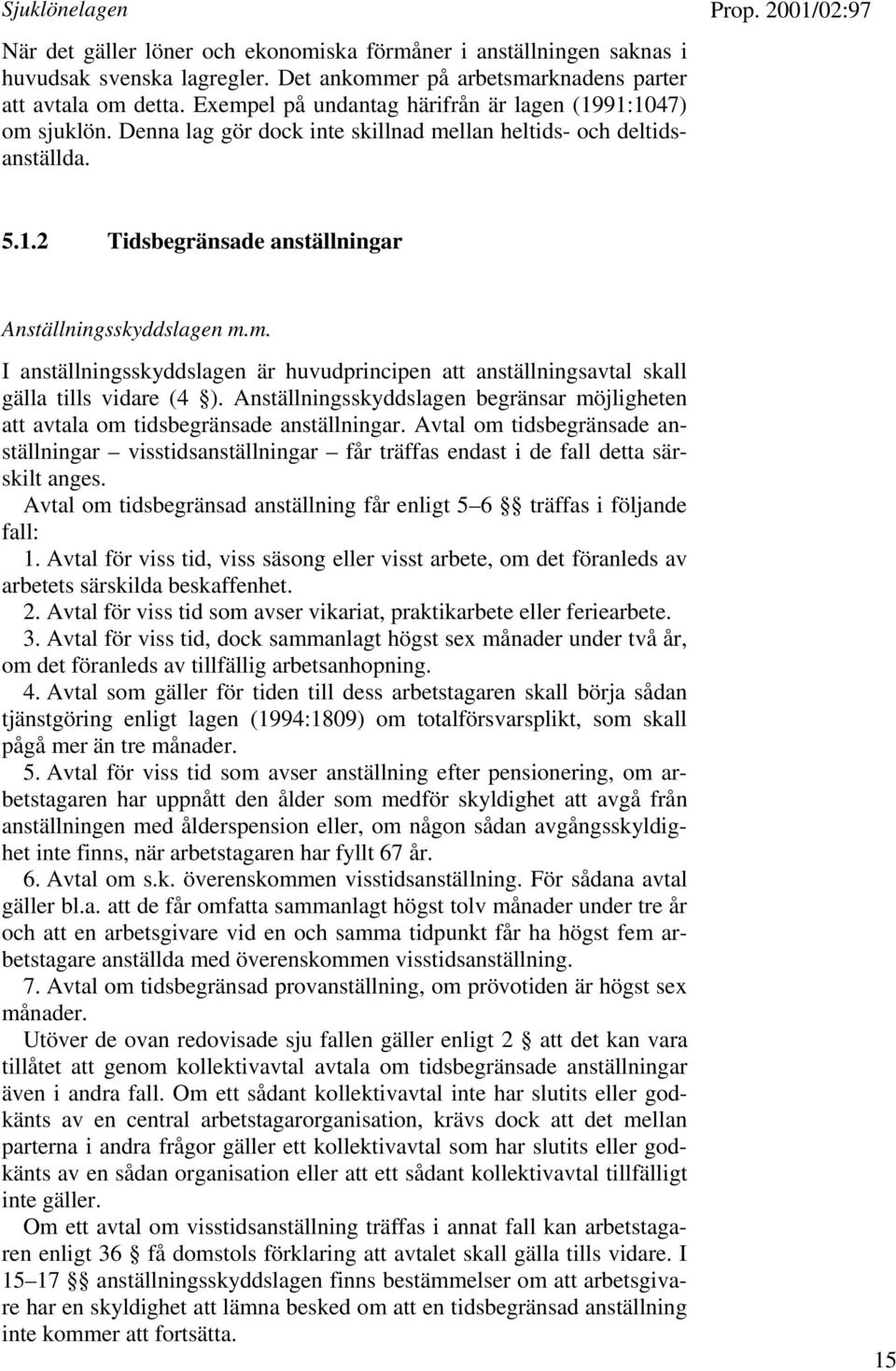 Anställningsskyddslagen begränsar möjligheten att avtala om tidsbegränsade anställningar. Avtal om tidsbegränsade anställningar visstidsanställningar får träffas endast i de fall detta särskilt anges.