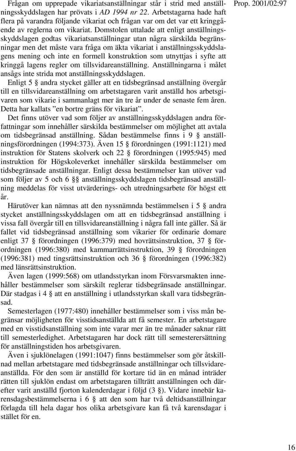 Domstolen uttalade att enligt anställningsskyddslagen godtas vikariatsanställningar utan några särskilda begränsningar men det måste vara fråga om äkta vikariat i anställningsskyddslagens mening och