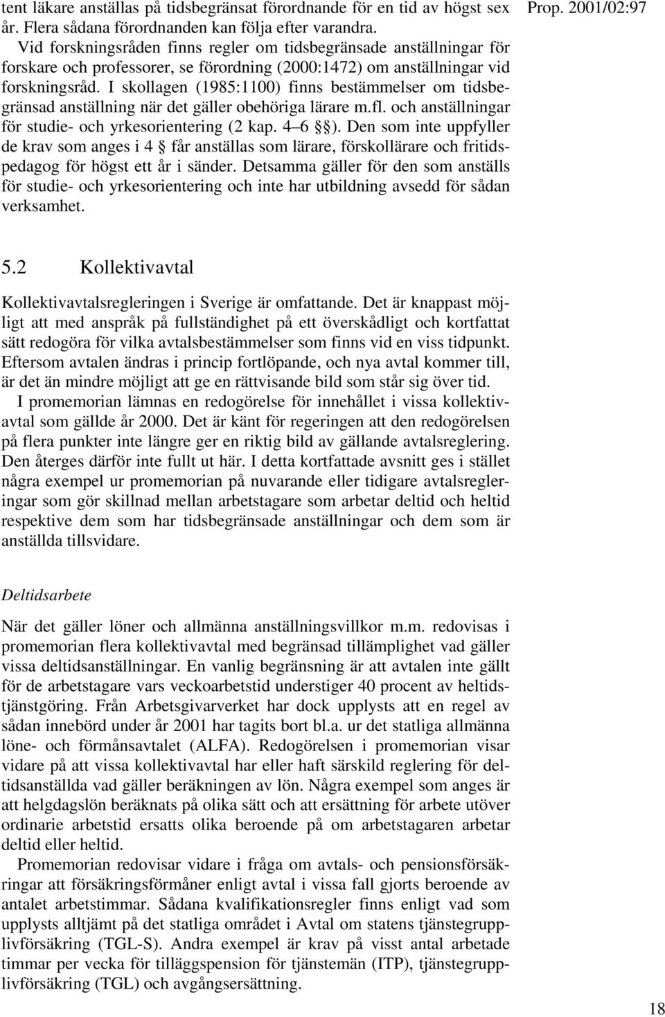 I skollagen (1985:1100) finns bestämmelser om tidsbegränsad anställning när det gäller obehöriga lärare m.fl. och anställningar för studie- och yrkesorientering (2 kap. 4 6 ).