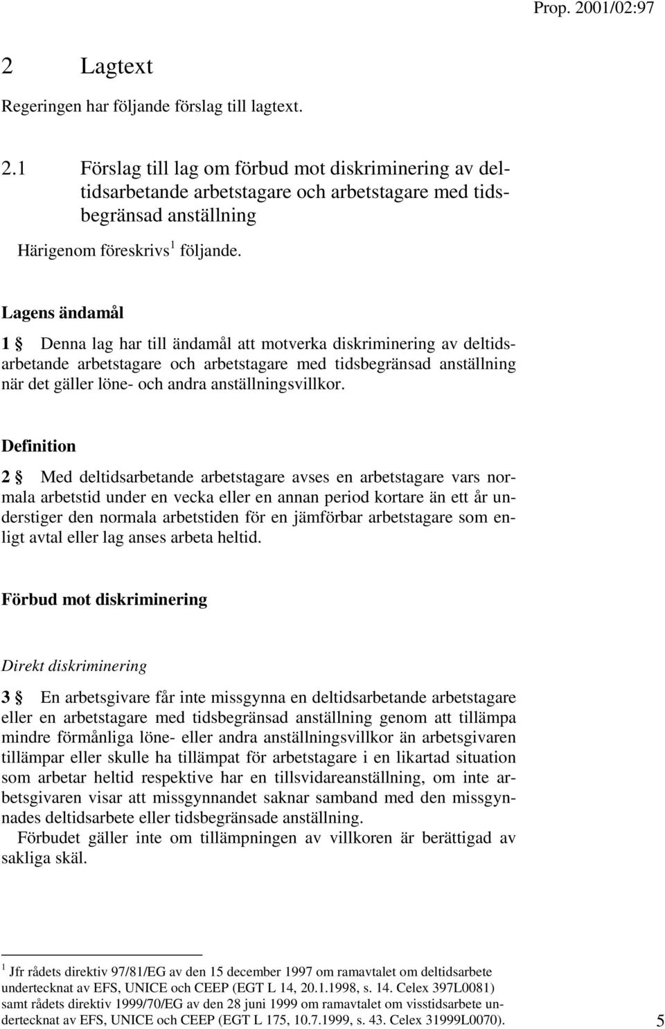 Lagens ändamål 1 Denna lag har till ändamål att motverka diskriminering av deltidsarbetande arbetstagare och arbetstagare med tidsbegränsad anställning när det gäller löne- och andra