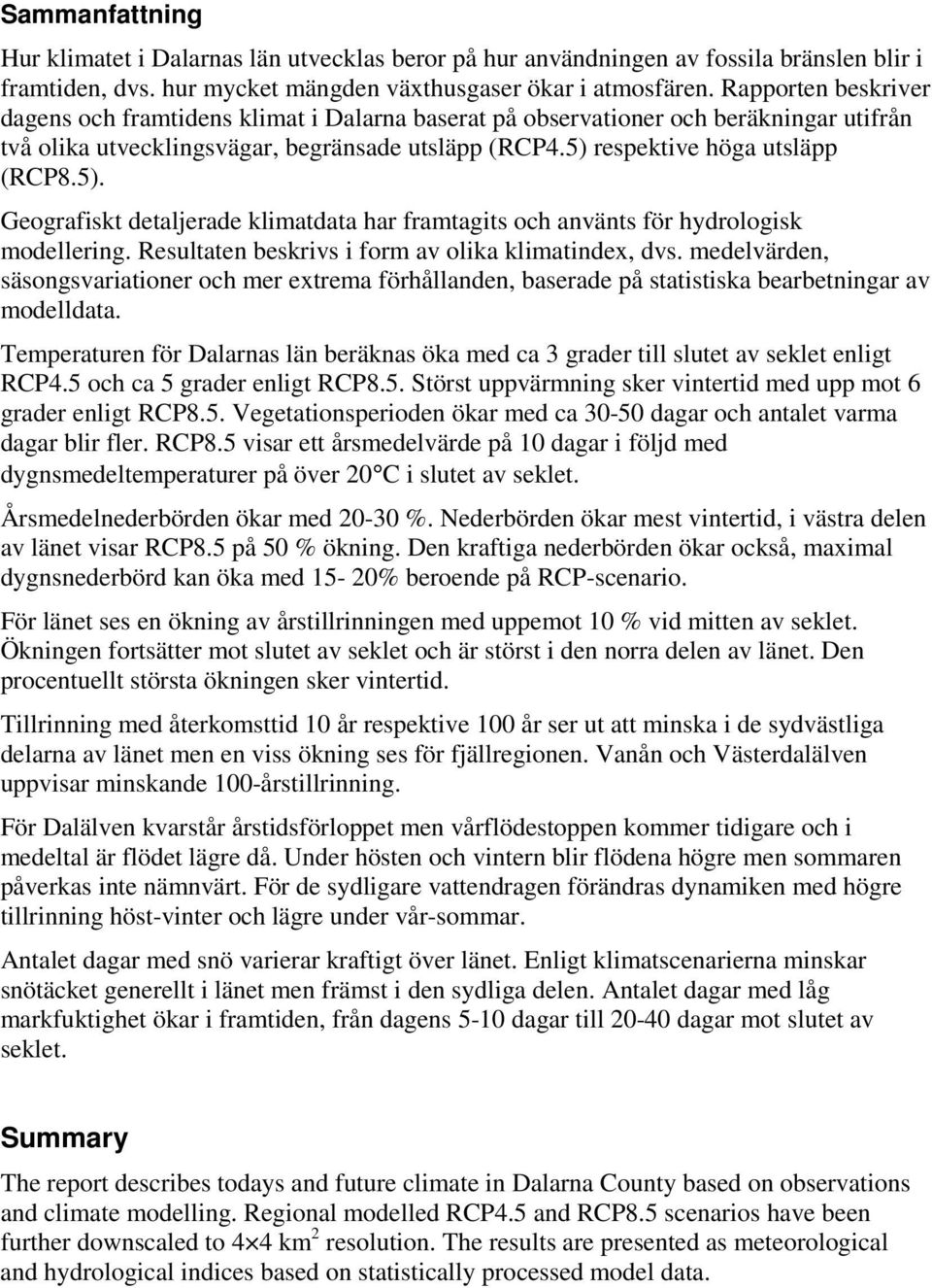 respektive höga utsläpp (RCP8.5). Geografiskt detaljerade klimatdata har framtagits och använts för hydrologisk modellering. Resultaten beskrivs i form av olika klimatindex, dvs.