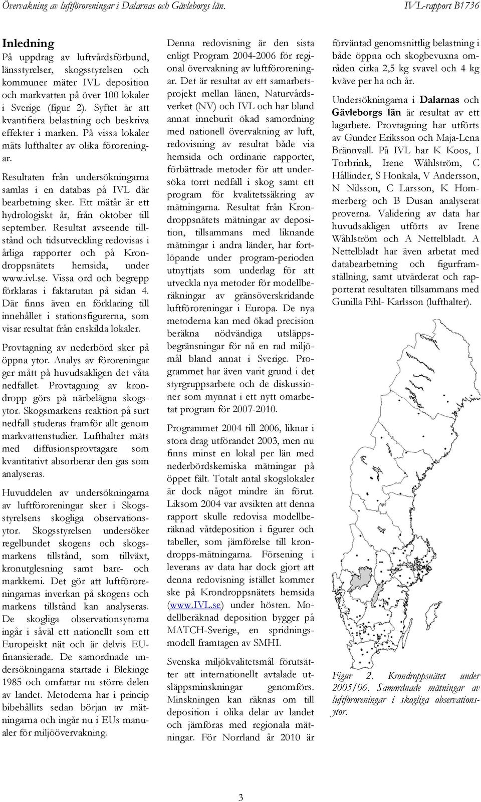 Resultaten från undersökningarna samlas i en databas på IVL där bearbetning sker. Ett mätår är ett hydrologiskt år, från oktober till september.